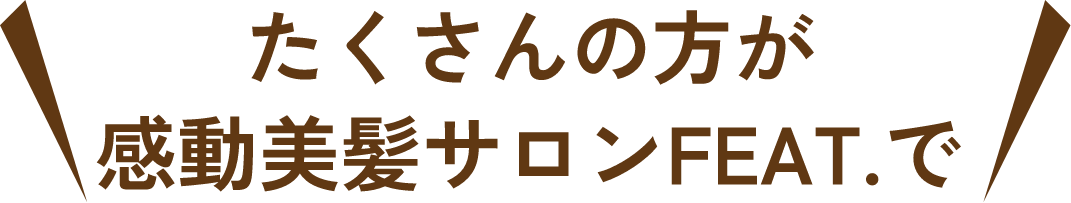 たくさんの方が、感動美髪サロンFEAT.で