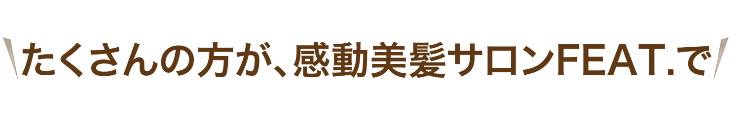 たくさんの方が、感動美髪サロンFEAT.で